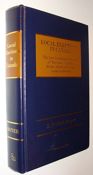 Local Elections in Canada: The Law Governing Elections of Municipal Councils, School Boards, and Other Local Authorities