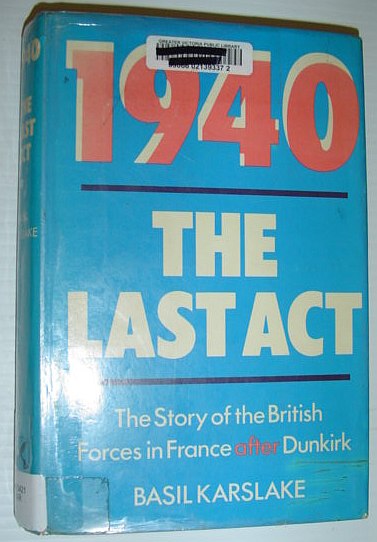 1940: The Last Act - The Story of the British Forces in France After Dunkirk
