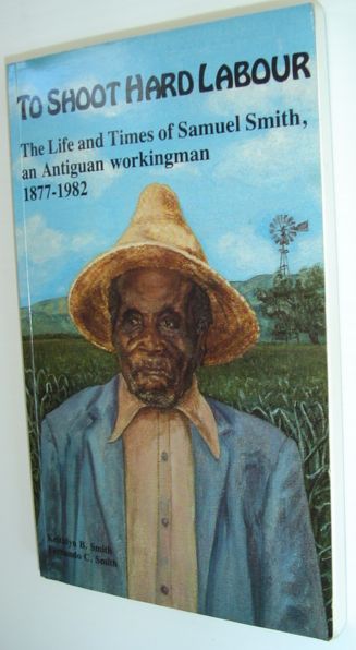 Image for To Shoot Hard Labour - The Life and Times of Samuel Smith, an Antiguan Workingman 1877-1982 To Shoot Hard Labour - The Life and Times of Samuel Smith, an Antiguan Workingman 1877-1982