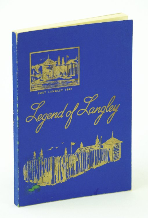 Legend of Langley - An Account of the Early History of Fort Langley (B.C. / British Columbia) and an Intimate Story of the Lives of Some, But Not All, of the Early Pioneers of the District of Langley