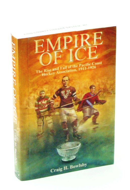 Empire of Ice: The Rise and Fall of the Pacific Coast Hockey Association, 1911-1926