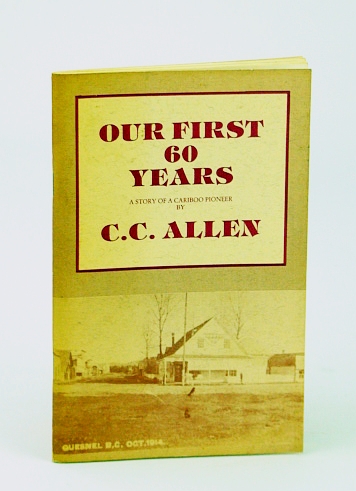 Our First 60 (Sixty) Years: A Story of a Cariboo (British Columbia) Pioneer