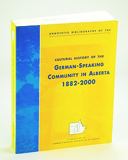 Annotated Bibliography of the Cultural History of the German-Speaking Community in Alberta, 1882-2000: A project of the German-Canadian Association of Alberta