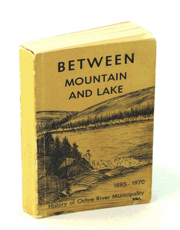 Between Mountain and Lake - A History of Ochre River Rural Municipality 1885 - 1970 [Manitoba Local History]