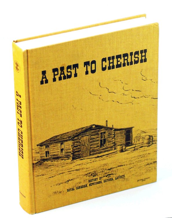 A Past to Cherish - History of Royal Canadian, Newcombe, Eatonia, Laporte [Saskatchewan Local History]