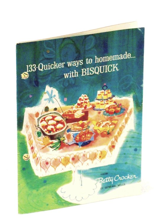 133 Quicker Ways to Homemade with Bisquick - From Betty Crocker of General Mills