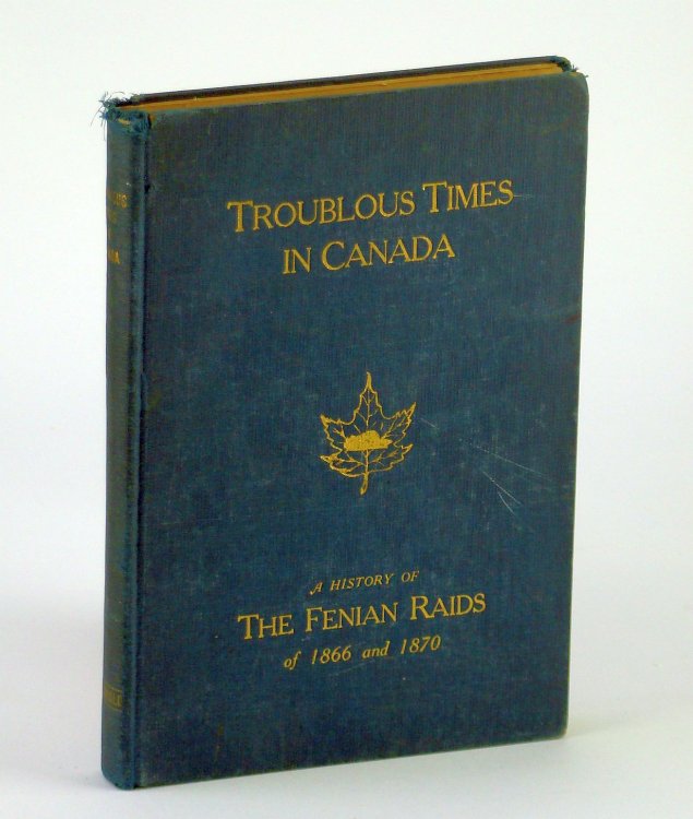 Troublous Times in Canada - A History of the Fenian Raids of 1866 and 1870
