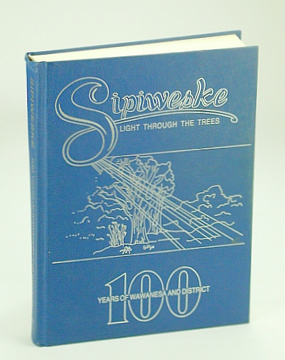 Sipiweske - Light Through the Trees: 100 (One Hundred) Years of Wawanesa [MB / Manitoba] and District - Local History