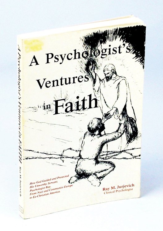 A Psychologist's Ventures in Faith How God Guided and Protected His Unworthy Servant, Psychologist Ray, from Nazi and Communist Europe to Ex-Christian America