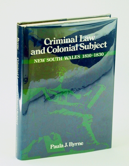 Criminal Law and Colonial Subject - New South Wales 1810-1830 (Studies in Australian History)