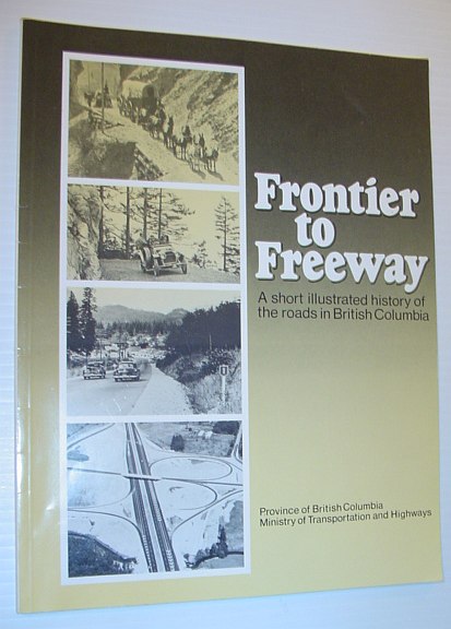 Frontier to Freeway - a Short Illustrated History of the Roads in British Columbia
