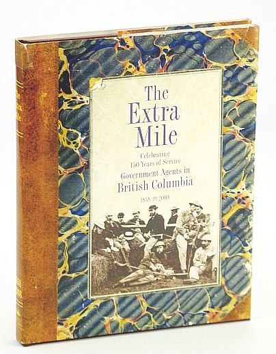 The Extra Mile - Celebrating 150 Years of Service: Government Agents in British Columbia (B.C.) 1858-2008