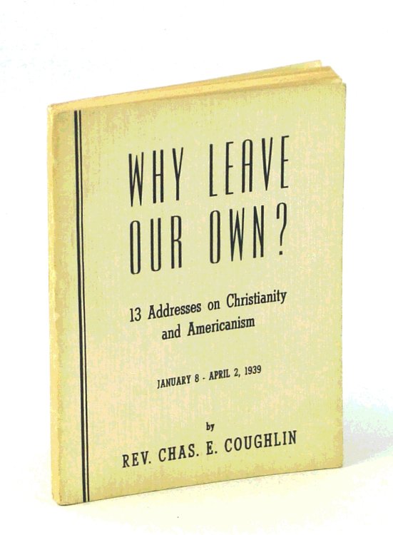 Why Leave Our Own 13 [Thirteen] Addresses on Christianity and Americanism January 8 - April 2, 1939