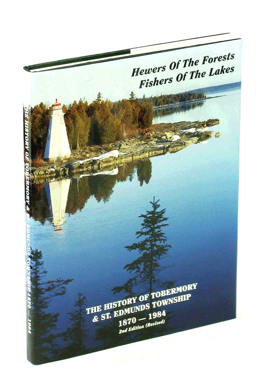 Hewers of the Forests, Fishers of the Lakes - A History of Tobermory and St. Edmunds Township 1870-1984 [Second Edition, Revised]