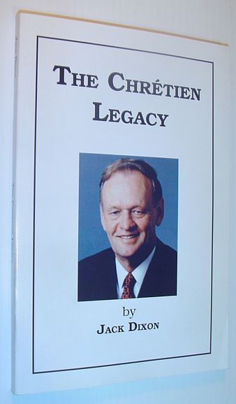 The Chretien Legacy - A Canadian's View of the Administration of The Right Honourable Jean Chretien, Prime Minister of Canada, 1993-2003