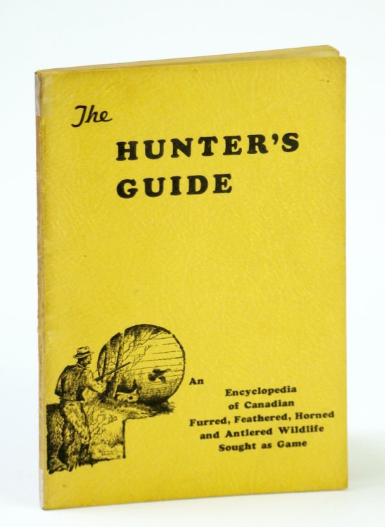 The Hunter's Guide: An Encyclopedia of Canadian Furred, Feathered, Horned and Antlered Wildlife Sought as Game