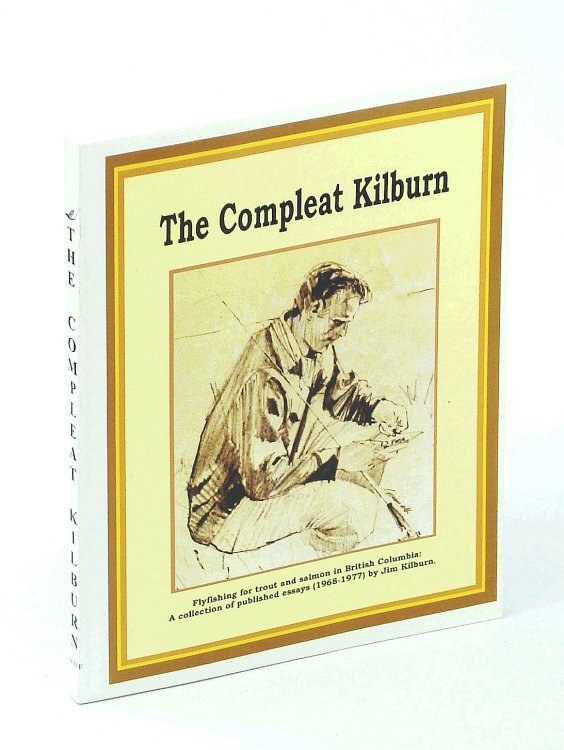 The Compleat Kilburn: Flyfishing for Trout and Salmon in British Columbia - A Collection of Published Essays (1968-1977) by Jim Kilburn