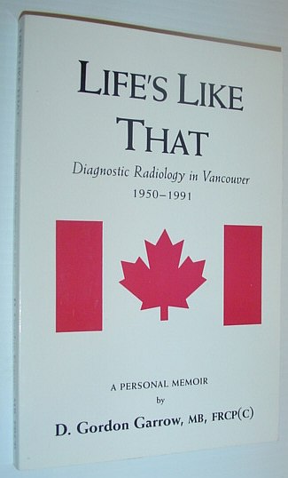 Life's Like That: Diagnostic Radiology in Vancouver 1950-1991 A Personal Memoir