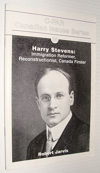 Harry Stevens: Immigration Reformer, Reconstructionist, Canada Firster - C-FAR Canadian Issues Series #36