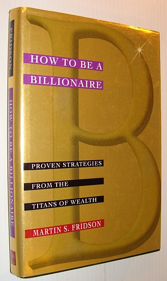 How to Be a Billionaire: Proven Strategies from the Titans of Wealth