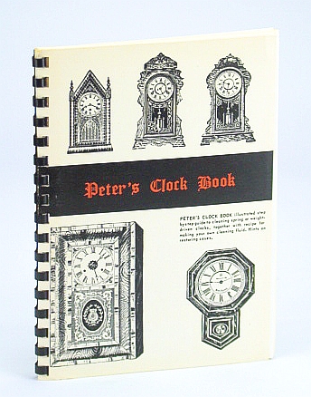 Peter's Clock Book: Illustrated Step-By-step Guide to Cleaning Spring or Weight-Driven Clocks