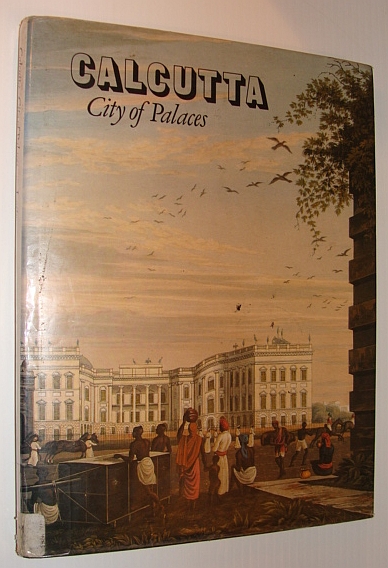 Calcutta - City of Palaces: A Survey of the City in the Days of the East India Company 1690-1858
