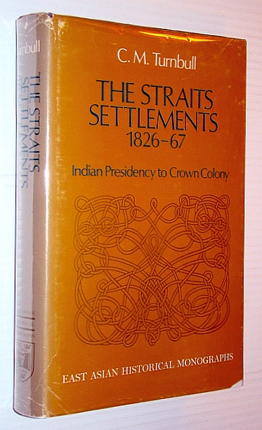 The Straits Settlements 1826-67 - Indian Presidency to Crown Colony: East Asian Historical Monographs XXXII
