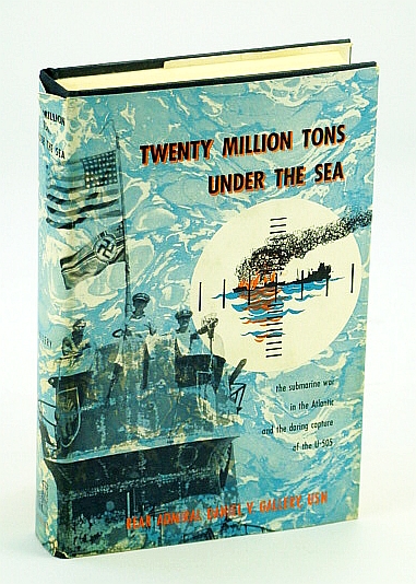 Twenty (20) Million Tons Under the Sea: The Submarine War in the Atlantic and the Daring Capture of U-505