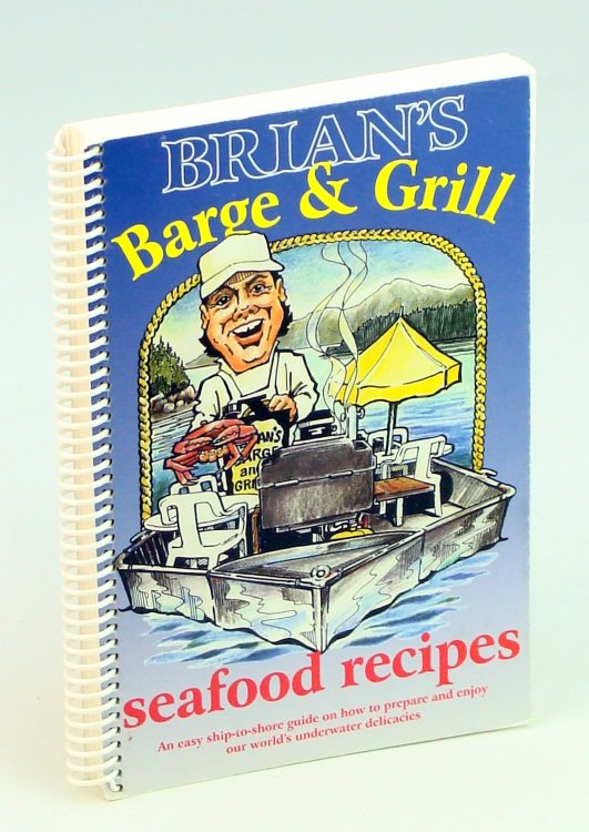 Brian's Barge & Grill Seafood Recipes - An Easy Ship-To-Shore Guide on How to Prepare and Enjoy Our World's Underwater Delicacies