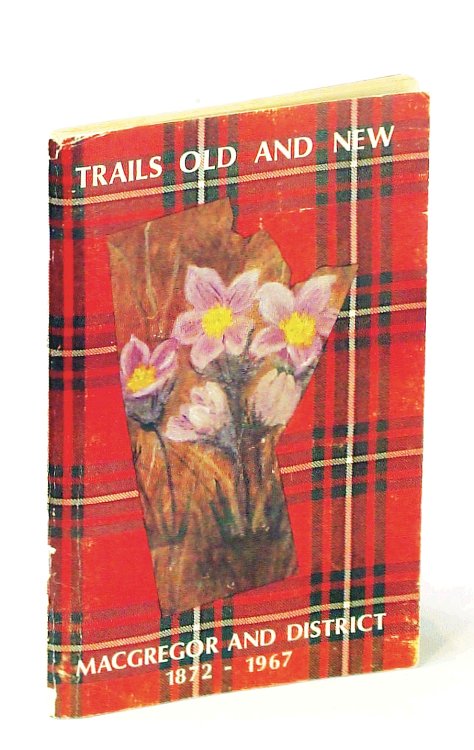 Trails Old and New - MacGregor [Manitoba] and District 1872-1967