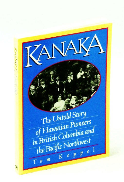 Kanaka : The Untold Story of Hawaiian Pioneers in British Columbia and the Pacific Northwest