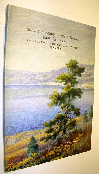 Bright Sunshine and a Brand New Country - Recollections of the Okanagan Valley 1890-1914 - Sound Heritage Volume VIII, Number 3