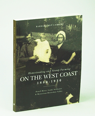 Homesteading and Stump Farming on the West Coast 1880-1930: Powell River, Lund, Stillwater & Mysterious Horseshoe Valley