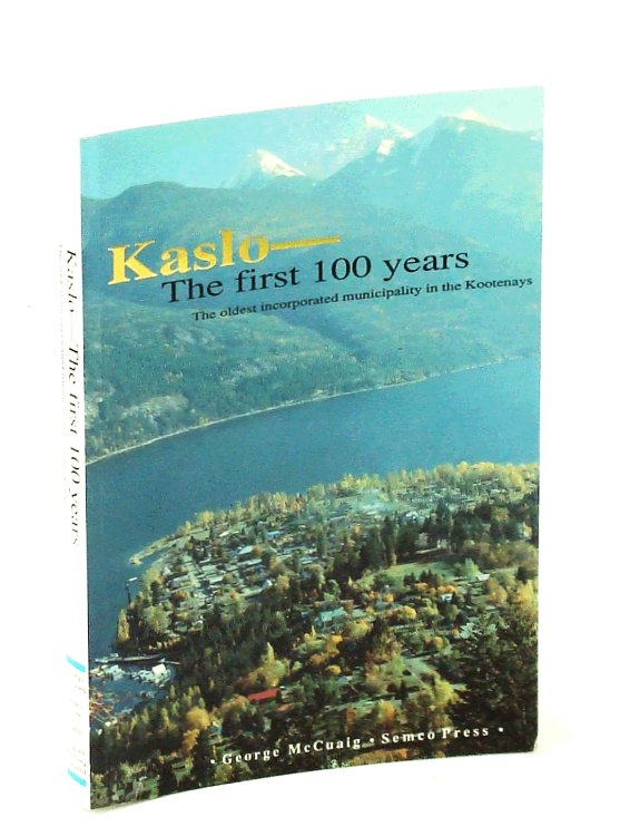 Kaslo The First 100 [One Hundred] Years: The Oldest Incorporated Municipality in the Kootenays
