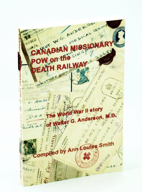 Canadian Missionary POW on the Death Railway - The World War II Story of Walter G. Anderson, M.D.
