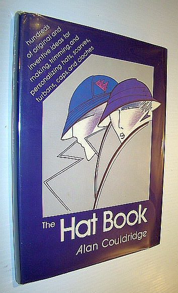 The Hat Book - Hundreds of Original and Inventive Ideas for Making, Trimming, and Personalizing Hats, Scarves, Turbans, Caps, and Cloches