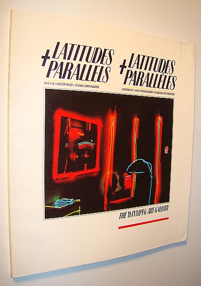 Latitudes + Parallels: Focus on Contemporary Canadian Photography Latitudes parallles : convergences sur la photographie canadienne Contemporaine (Exhibition Catalogue, The Winnipeg Art Gallery)