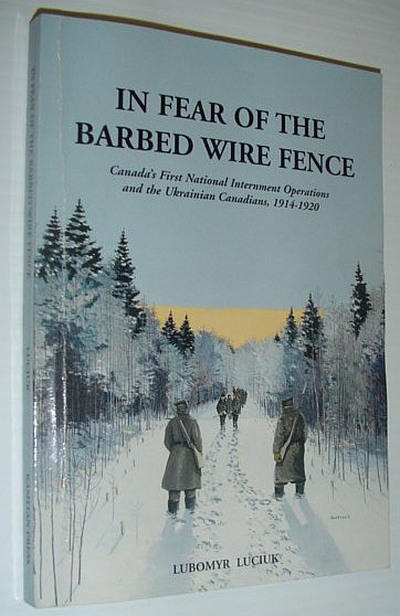 In Fear of the Barbed Wire Fence: Canada's First National Internment Operations and the Ukrainian Canadians, 1914-1920