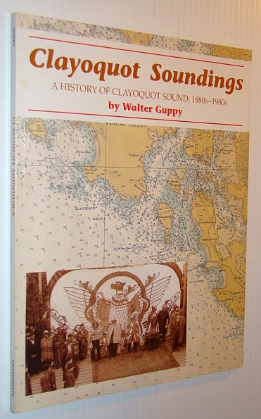 Clayoquot Soundings : A History of Clayoquot Sound, 1880's to 1980's