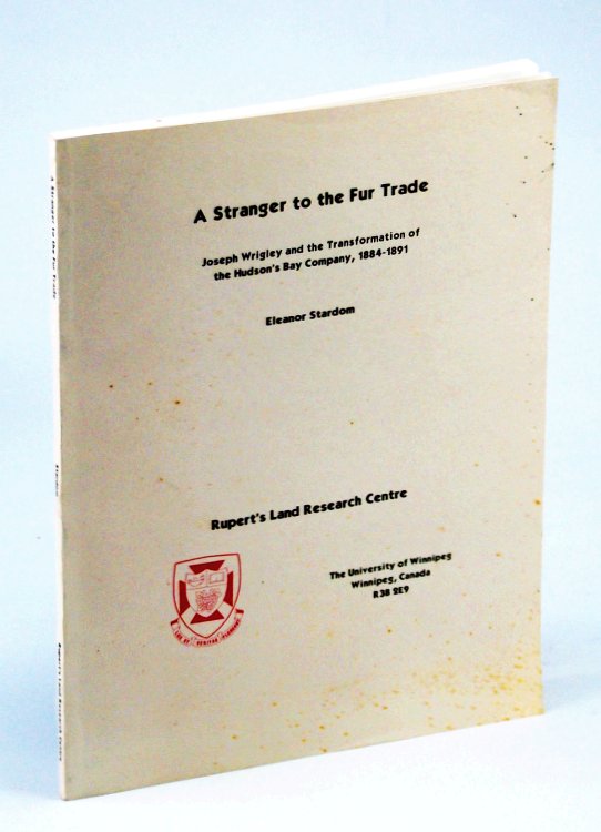 A Stranger To The Fur Trade: Joseph Wrigley and the Transformation of the Hudson's Bay Company, 1884-1891