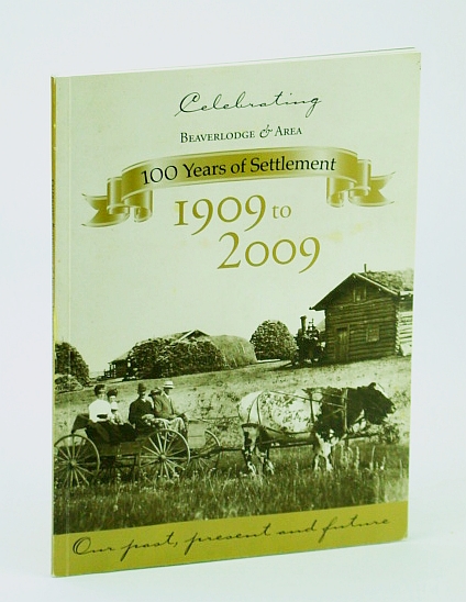 Celebrating Beaverlodge (Alberta) - 100 (One Hundred) Years of Settlement: Our Past, Present and Future