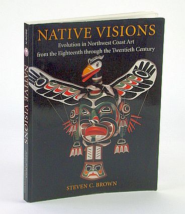 Native Visions: Evolution in Northwest Coast Art from the 18th (Eighteenth) through the 20th (Twentieth) Century