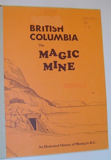 British Columbia: The Magic Mine - An Illustrated History of Mining in B.C.