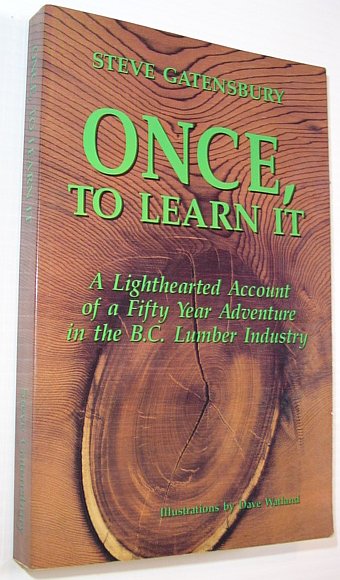 Once, to Learn It: A Lighthearted Account of a Fifty Year Adventure in the B.C. Lumber Industry