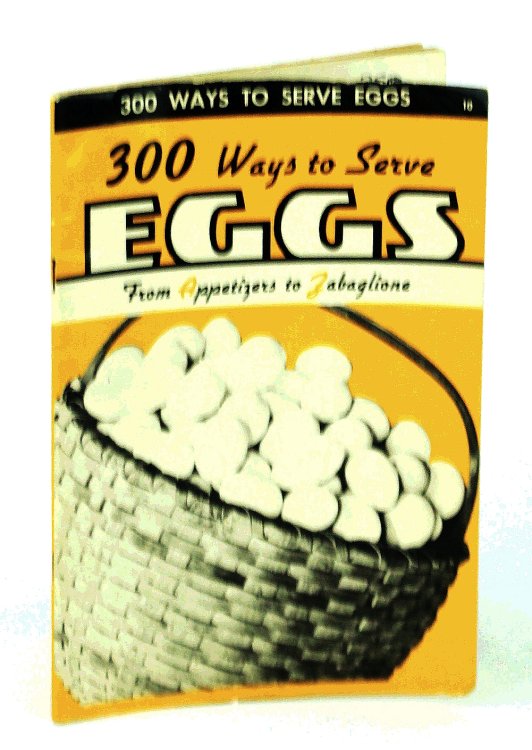 300 [Three Hundred] Ways to Serve Eggs - From Appetizers to Zabaglione