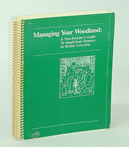 Image for Managing Your Woodland: A Non-Forester's Guide to Small-Scale Forestry in British Columbia (B.C.) Managing Your Woodland: A Non-Forester's Guide to Small-Scale Forestry in British Columbia (B.C.)