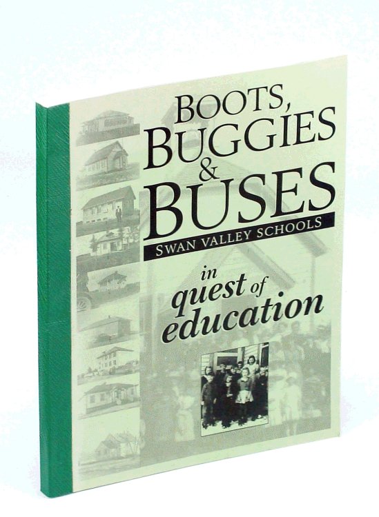 Boots, Buggies and Buses: Swan Valley [Manitoba] Schools - In Quest of Education A Centennial Salute 1898-1998 To Trustees and Teachers - The Story of Swan Valley Schools