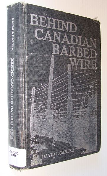 Behind Canadian Barbed Wire - Alien Refugee and Prisoner of War Camps in Canada 1914-1946