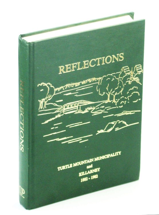 Reflections 1882-1982: A Community History of the Rural Municipality of Turtle Mountain and the Town of Killarney [Manitoba Local History]