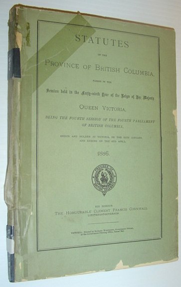 Statutes of the Province of British Columbia, Passed in the Fourth Session of the Fourth Parliament of British Columbia, Begun and Holden at Victoria, on the 25th January, and Ending on the 6th April, 1886